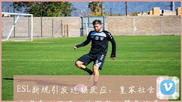 ESL新规引发连锁反应，皇家社会更衣室表达不满，休斯敦火箭备战意大利杯 - 华体会网页