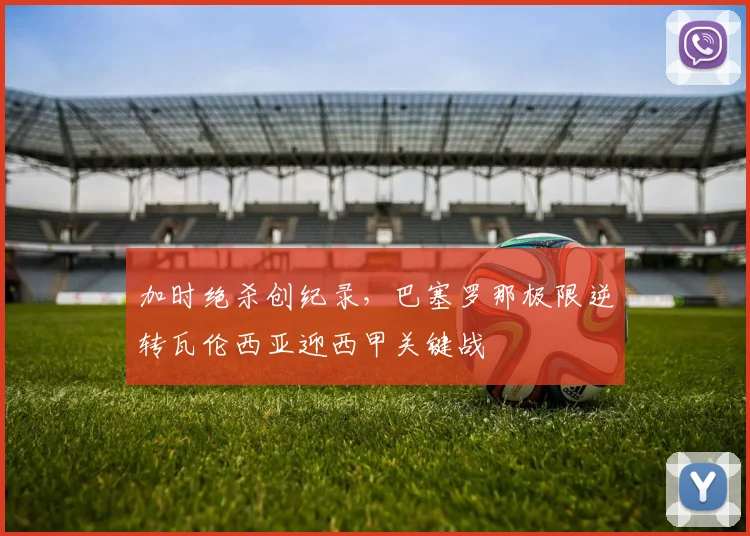 加时绝杀创纪录，巴塞罗那极限逆转瓦伦西亚迎西甲关键战 - 华体会网页