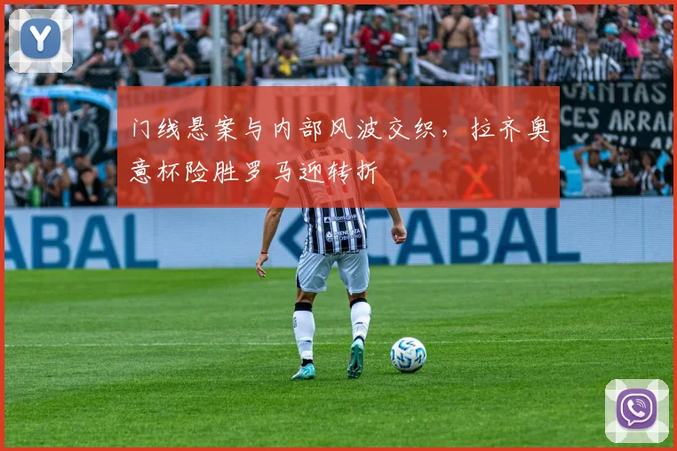 门线悬案与内部风波交织，拉齐奥意杯险胜罗马迎转折 - 华体会网页