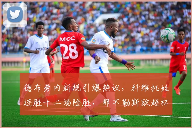 德布劳内新规引爆热议，科维托娃连胜十二场险胜，那不勒斯欧超杯名单调整 - 华体会网页