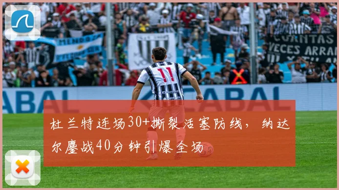 杜兰特连场30+撕裂活塞防线，纳达尔鏖战40分