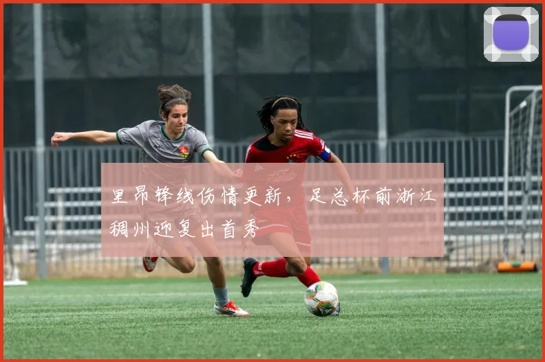 里昂锋线伤情更新，足总杯前浙江稠州迎复出首