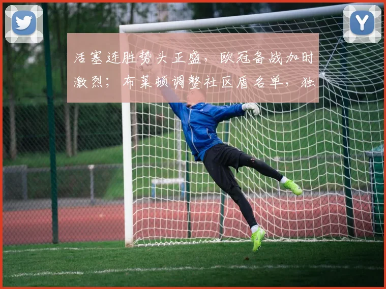 活塞连胜势头正盛，欧冠备战加时激烈；布莱顿调
